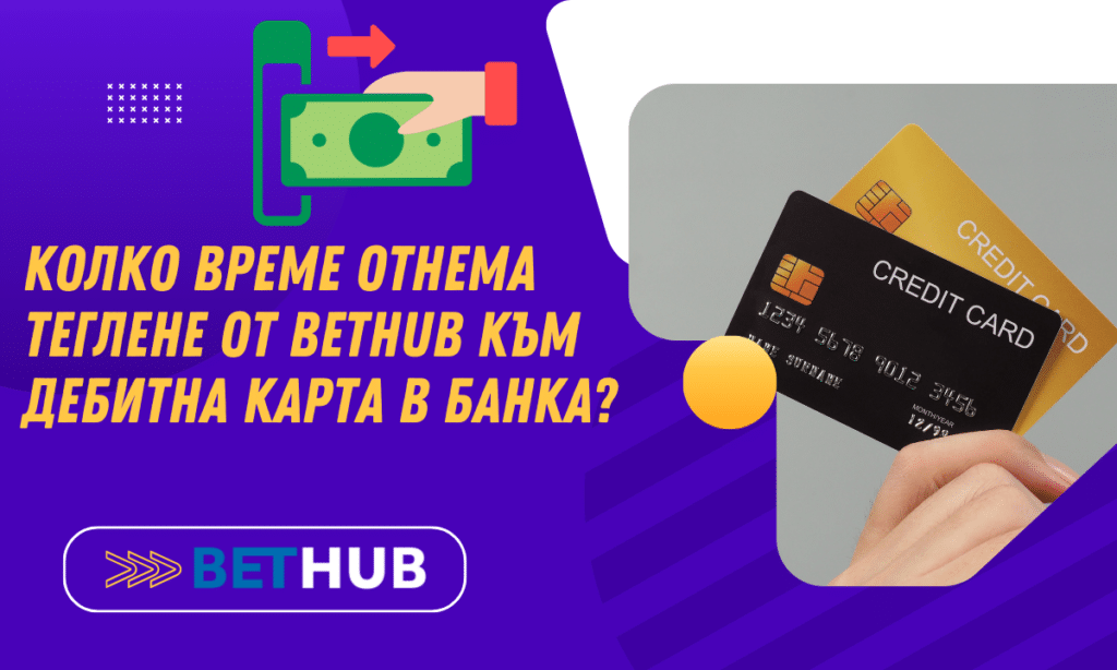 Колко време отнема теглене от BetHub към дебитна карта в банка?